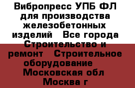 Вибропресс УПБ-ФЛ для производства железобетонных изделий - Все города Строительство и ремонт » Строительное оборудование   . Московская обл.,Москва г.